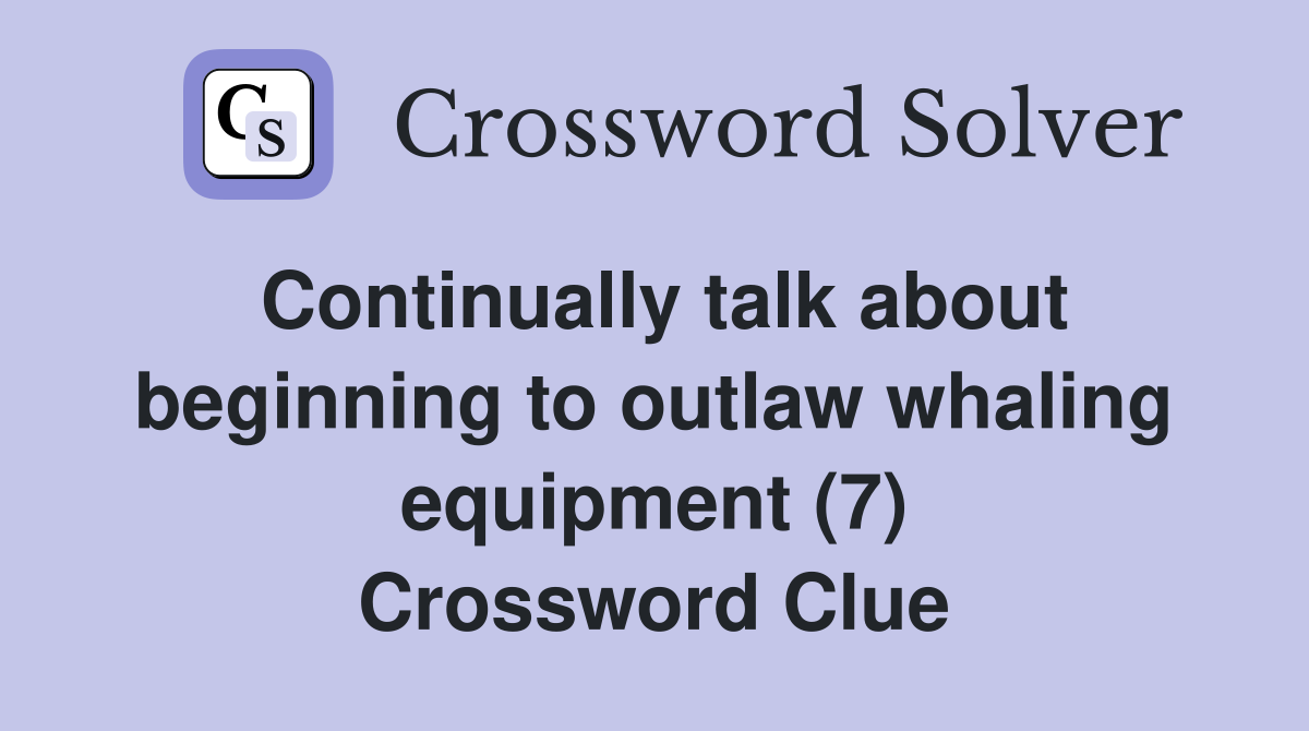 Continually talk about beginning to outlaw whaling equipment (7) Crossword Clue