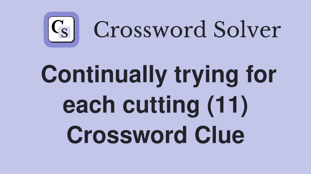 Continually trying for each cutting (11) Crossword Clue