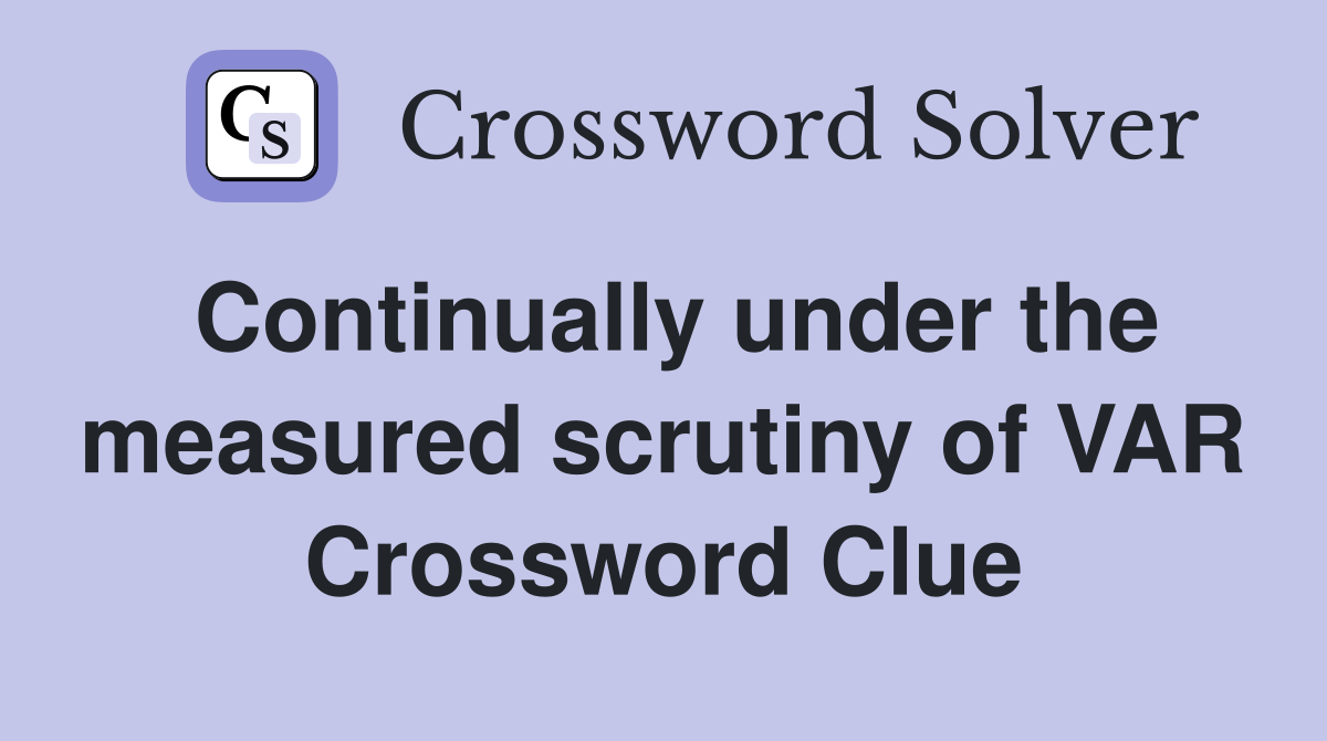 Continually under the measured scrutiny of VAR Crossword Clue