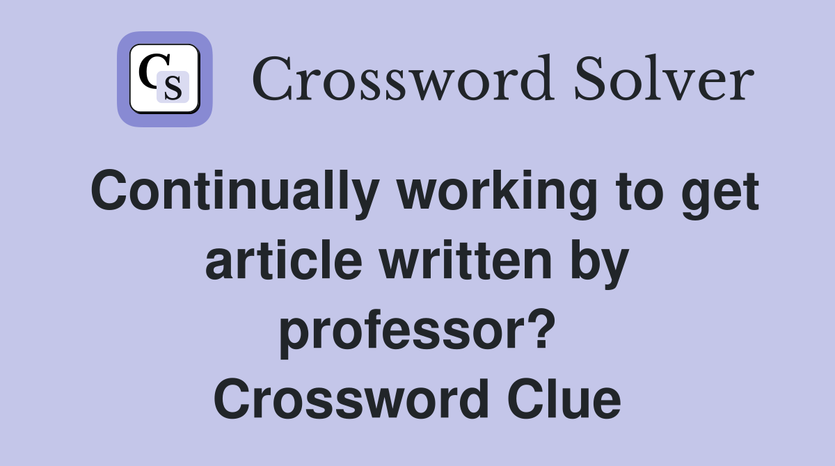 Continually working to get article written by professor? Crossword Clue
