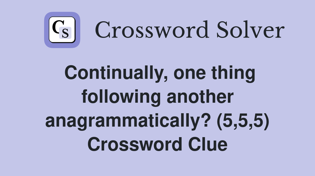 Continually, one thing following another anagrammatically? (5,5,5) Crossword Clue