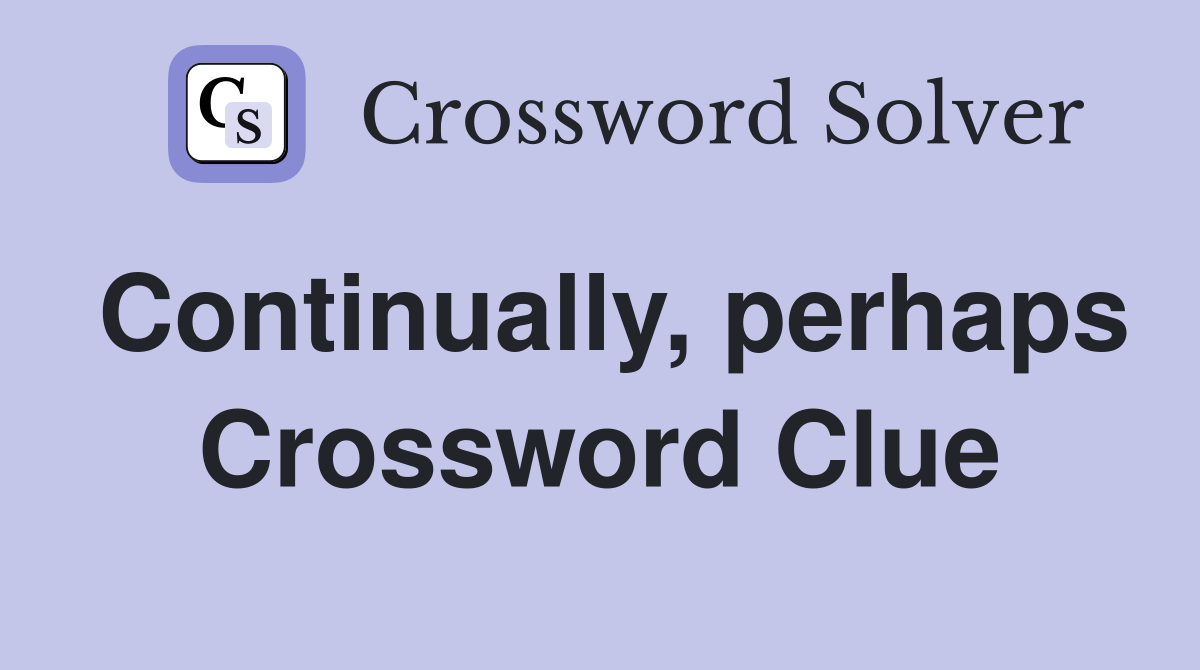 Continually, perhaps Crossword Clue
