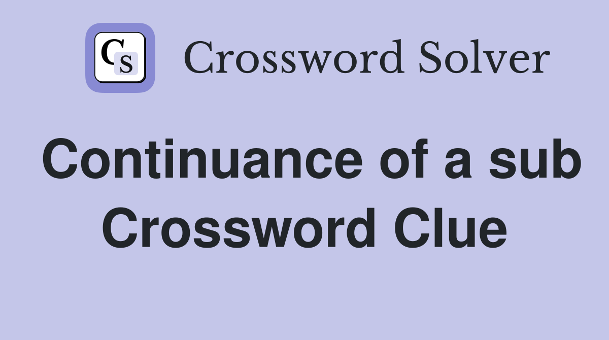 Continuance of a sub Crossword Clue