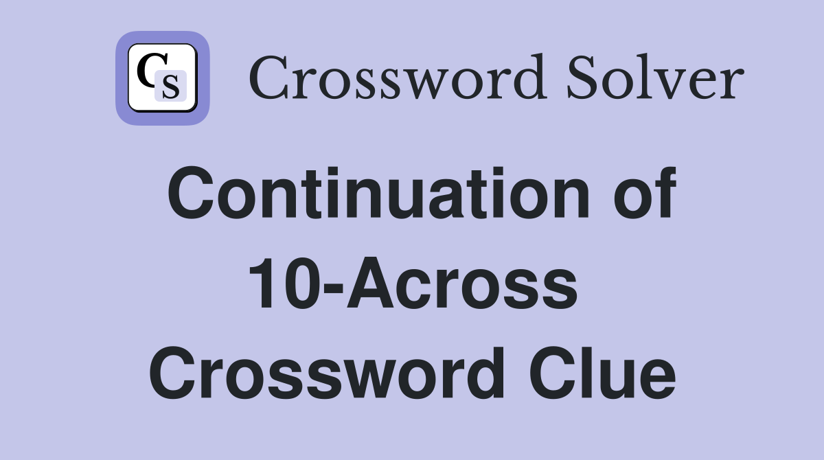 Continuation of 10-Across Crossword Clue