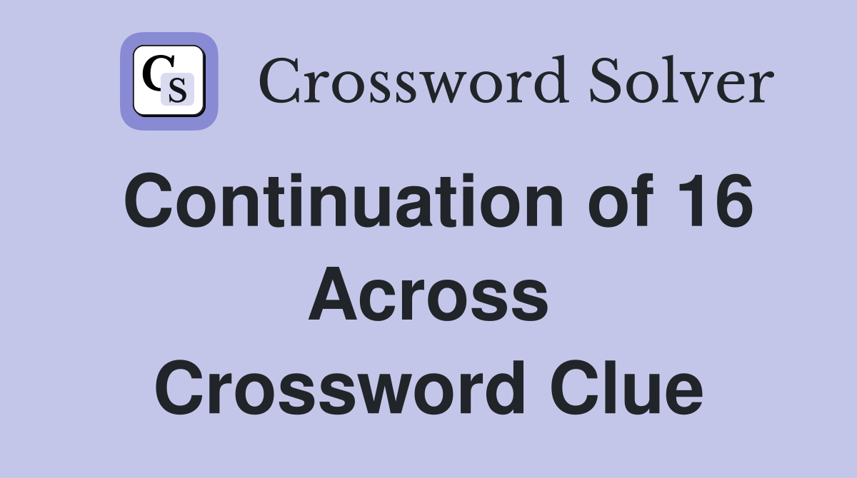 Continuation of 16 Across Crossword Clue