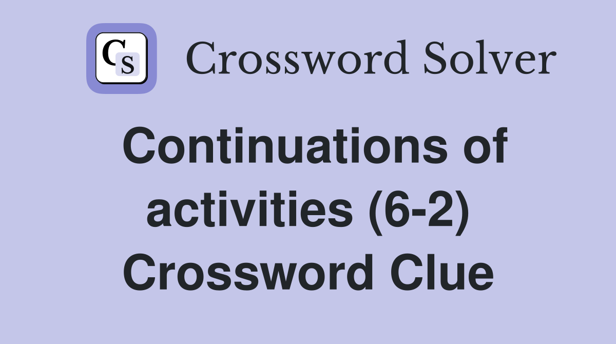 Continuations of activities (6-2) Crossword Clue
