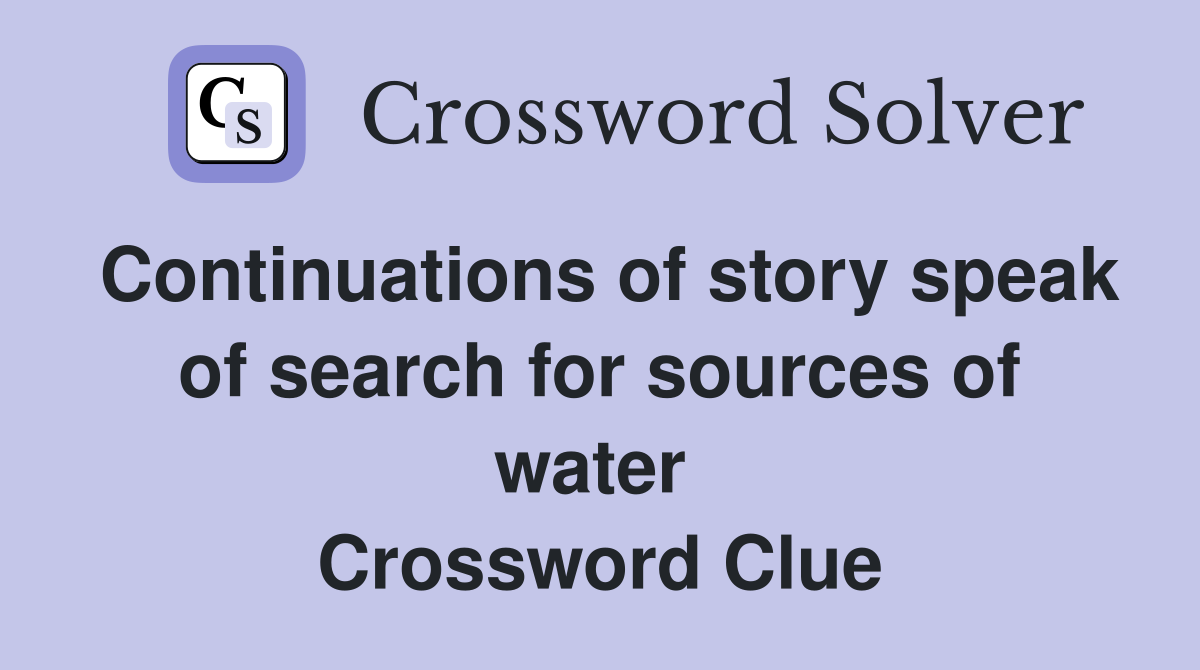 Continuations of story speak of search for sources of water  Crossword Clue