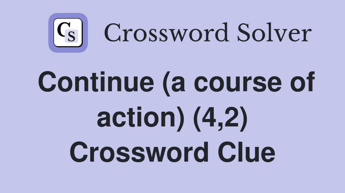Continue (a course of action) (4,2) Crossword Clue