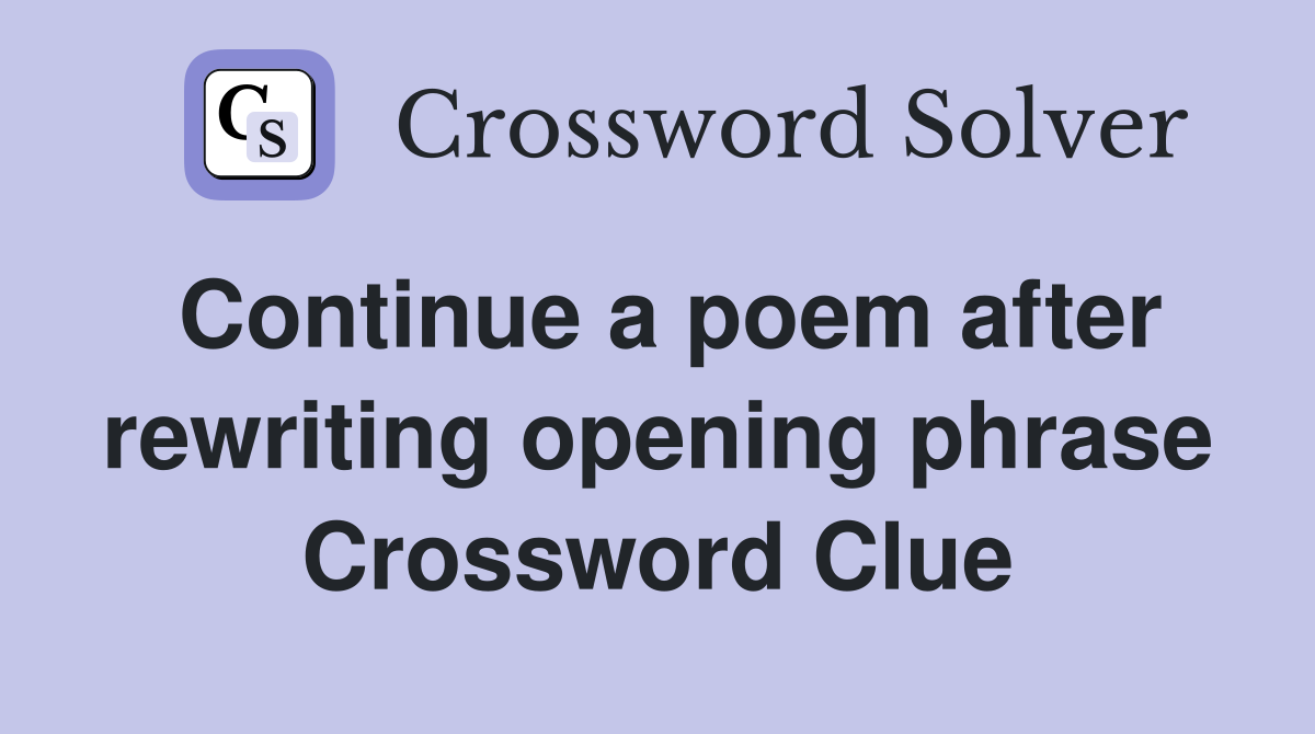 Continue a poem after rewriting opening phrase Crossword Clue