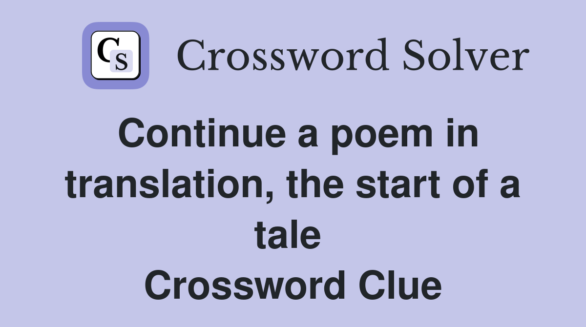 Continue a poem in translation, the start of a tale  Crossword Clue