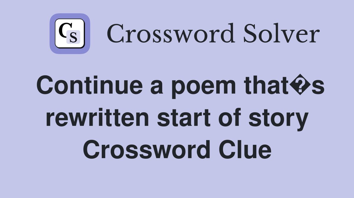 Continue a poem that�s rewritten start of story Crossword Clue