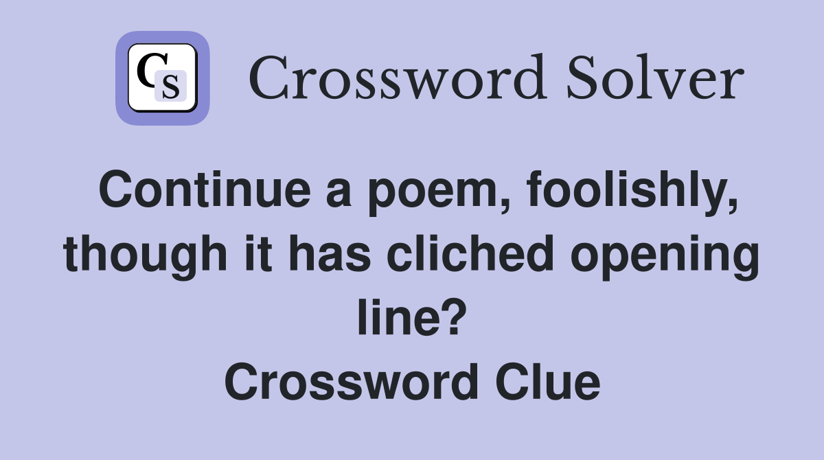 Continue a poem, foolishly, though it has cliched opening line? Crossword Clue