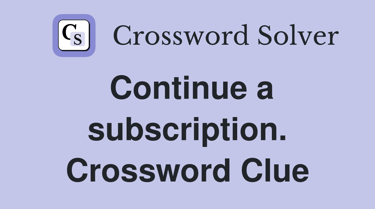 Continue a subscription. Crossword Clue
