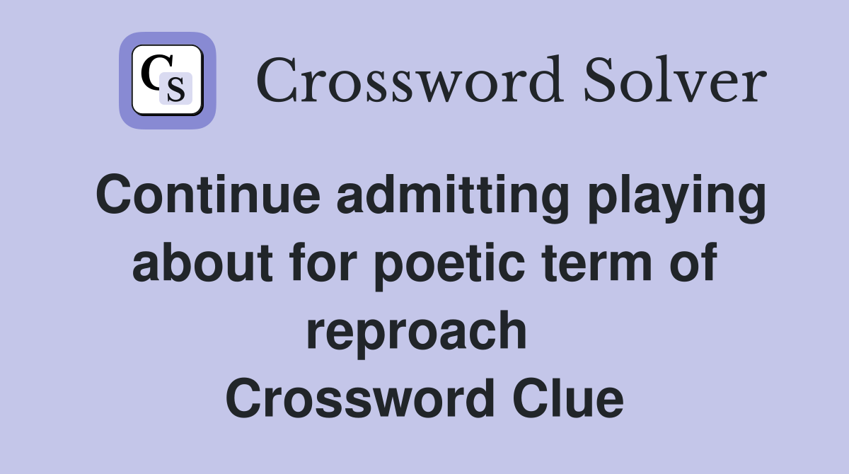 Continue admitting playing about for poetic term of reproach  Crossword Clue