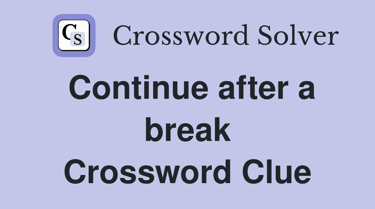 Continue after a break Crossword Clue