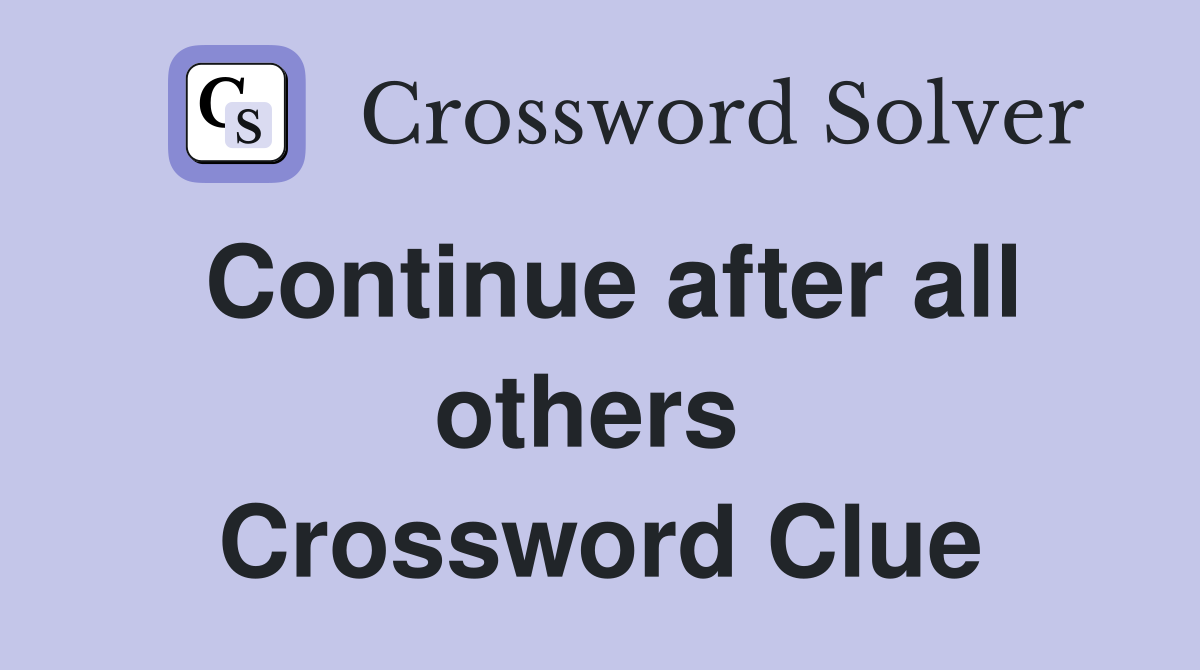 Continue after all others  Crossword Clue