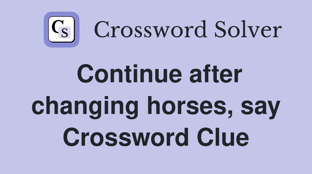 Continue after changing horses, say Crossword Clue