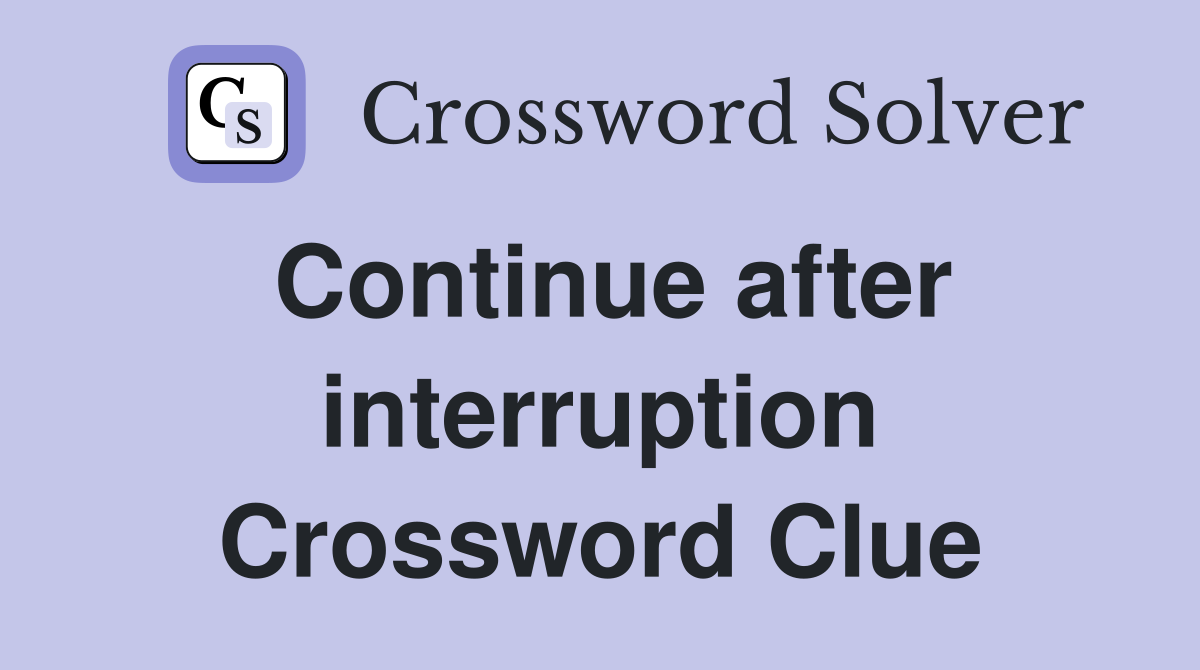 Continue after interruption Crossword Clue