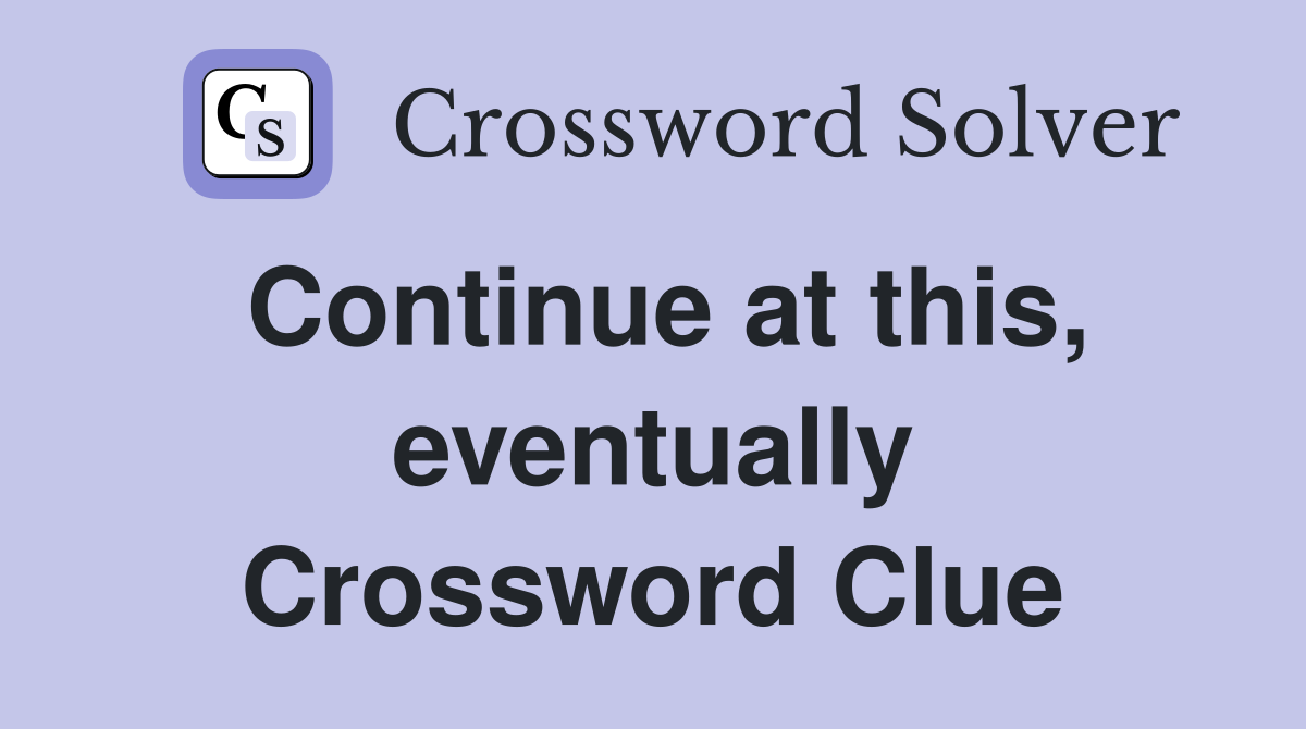 Continue at this, eventually Crossword Clue