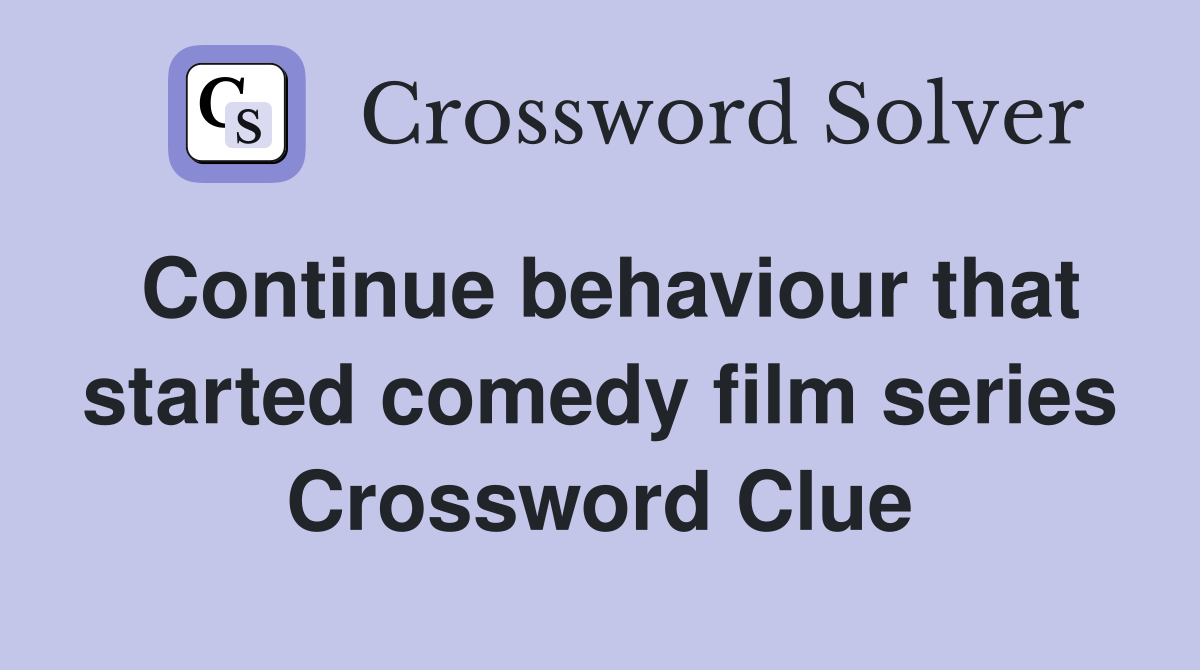 Continue behaviour that started comedy film series Crossword Clue