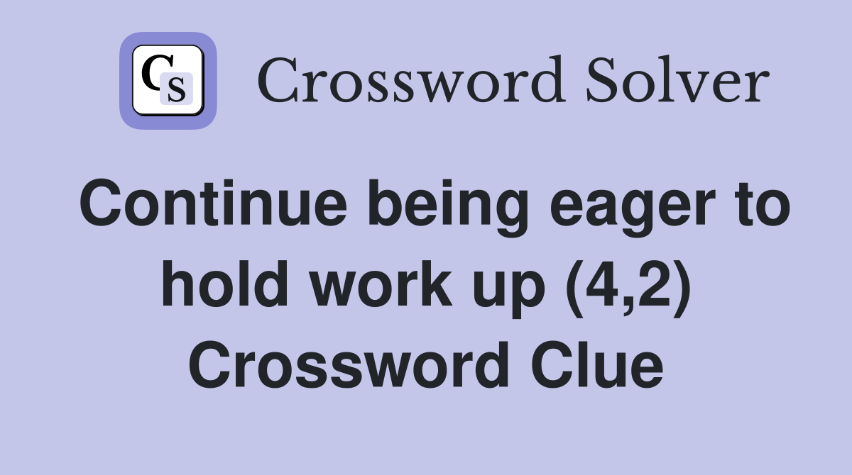 Continue being eager to hold work up (4,2) Crossword Clue