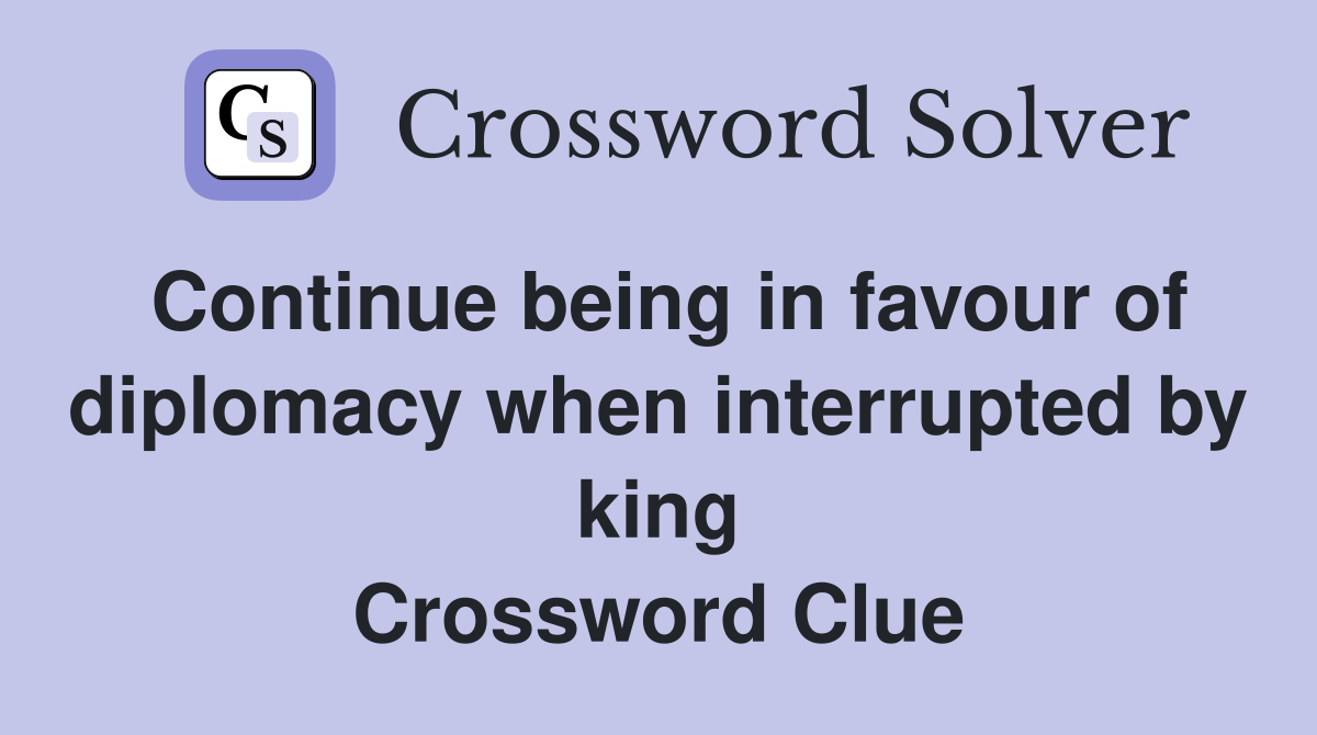 Continue being in favour of diplomacy when interrupted by king Crossword Clue