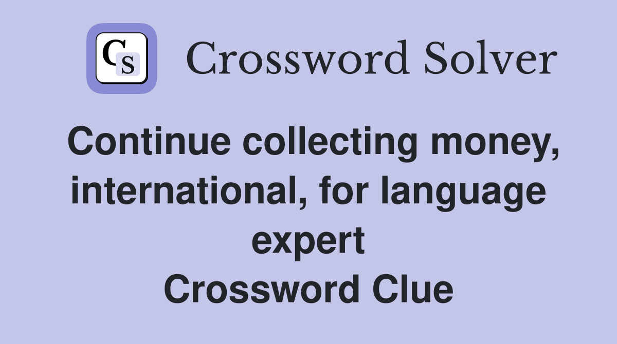Continue collecting money, international, for language expert Crossword Clue