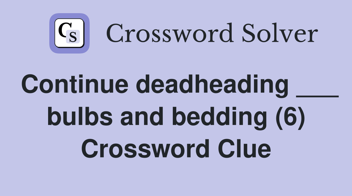 Continue deadheading ___ bulbs and bedding (6) Crossword Clue