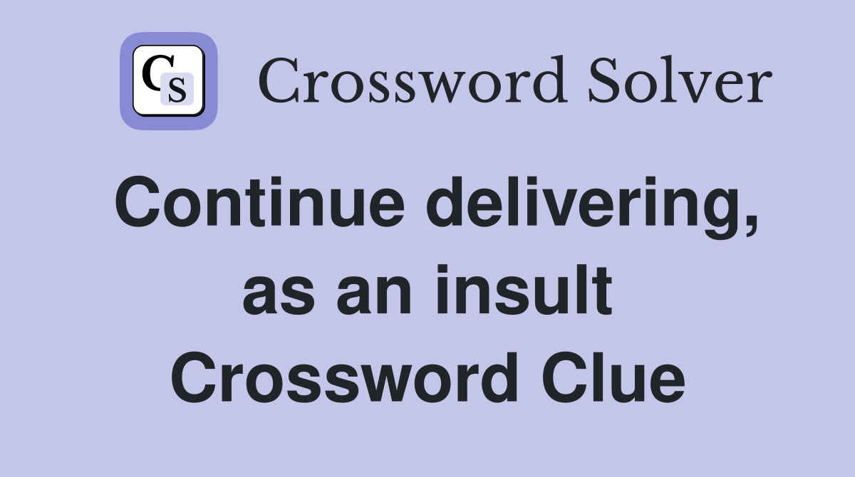 Continue delivering, as an insult Crossword Clue