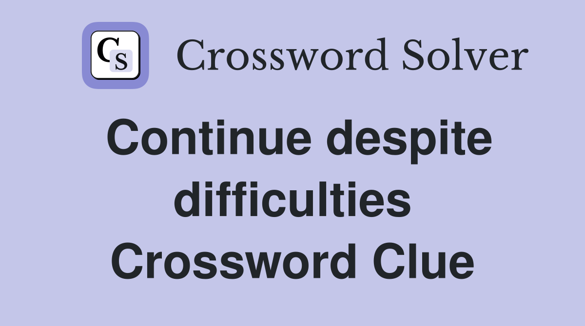 Continue despite difficulties Crossword Clue