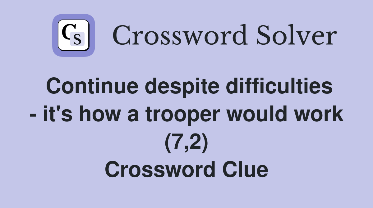 Continue despite difficulties - it's how a trooper would work (7,2) Crossword Clue