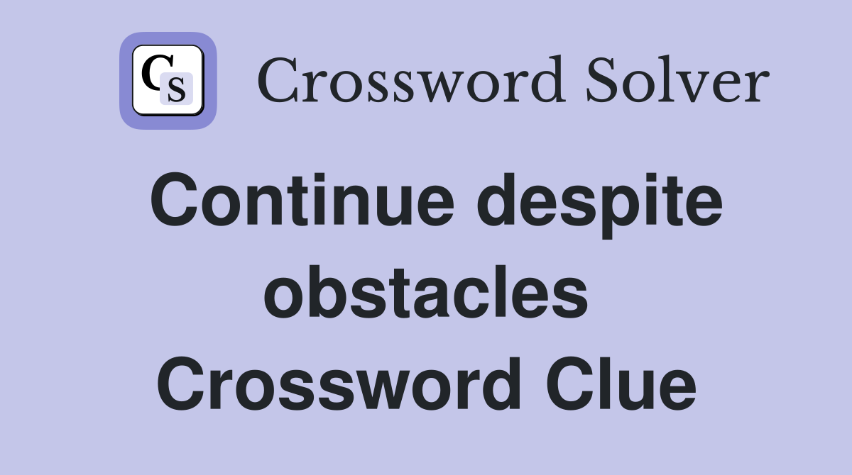 Continue despite obstacles Crossword Clue