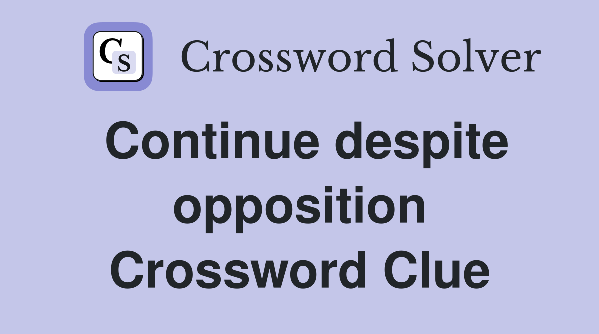 Continue despite opposition Crossword Clue