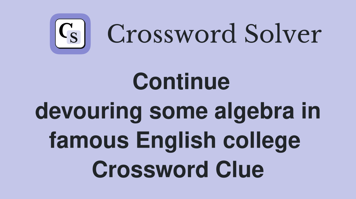 Continue devouring some algebra in famous English college  Crossword Clue