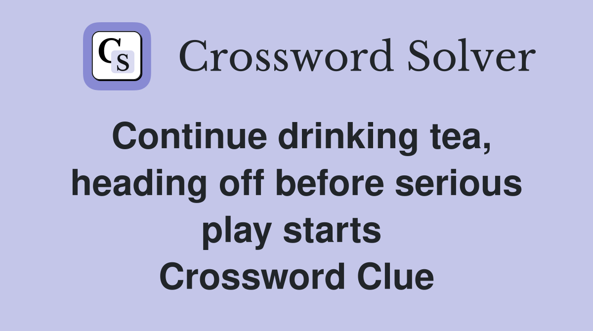 Continue drinking tea, heading off before serious play starts  Crossword Clue