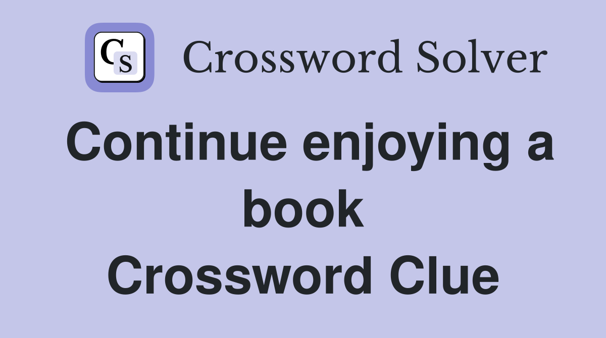 Continue enjoying a book Crossword Clue