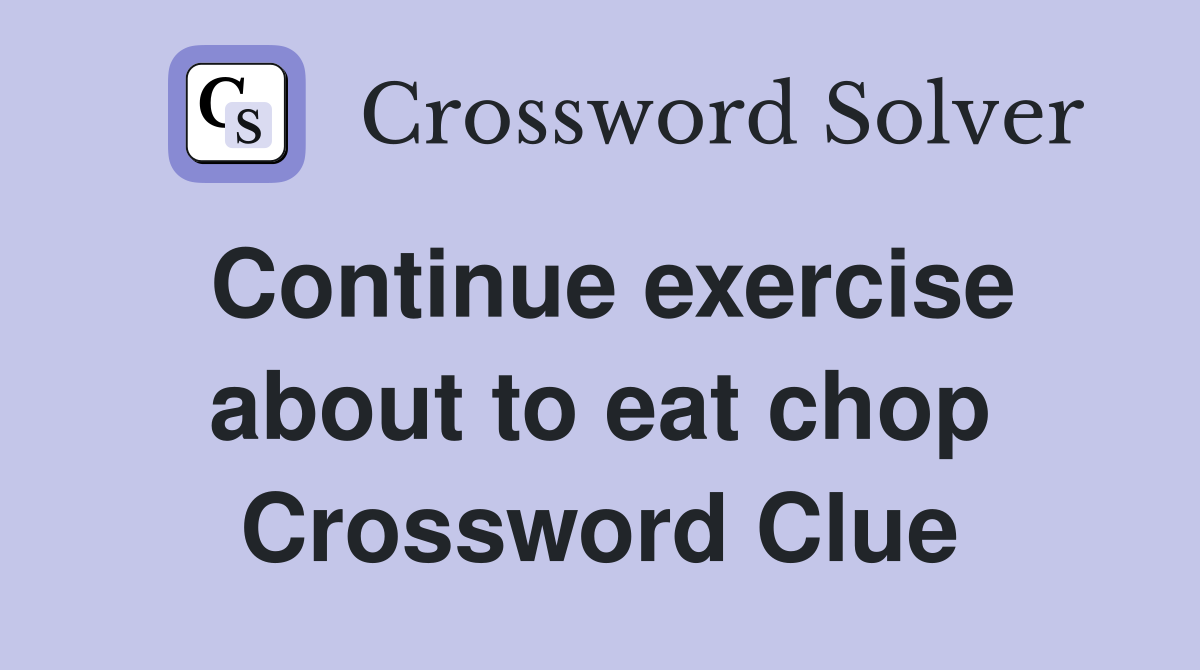 Continue exercise about to eat chop Crossword Clue