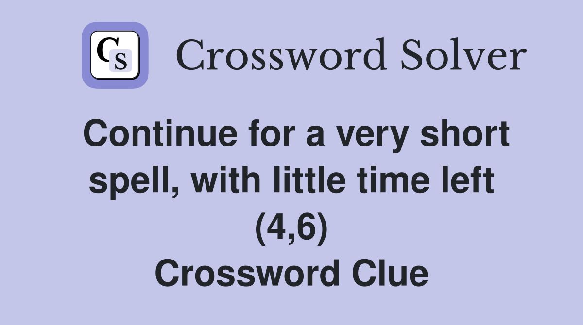 Continue for a very short spell, with little time left (4,6) Crossword Clue