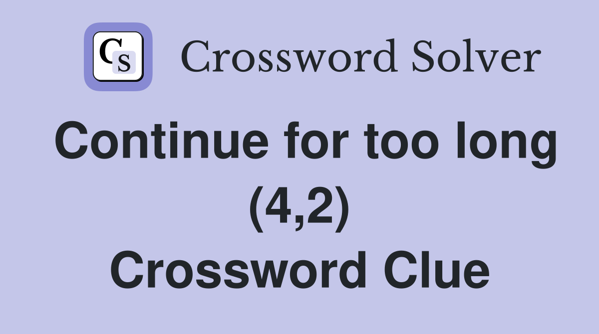 Continue for too long (4,2) Crossword Clue