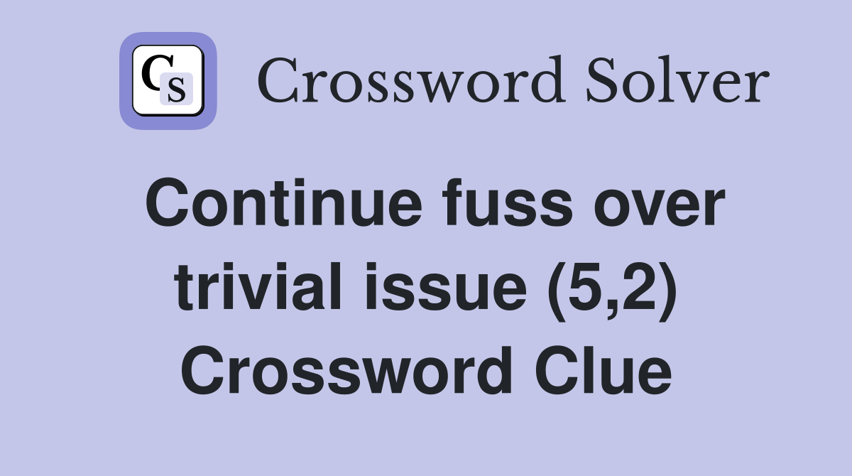 Continue fuss over trivial issue (5,2) Crossword Clue