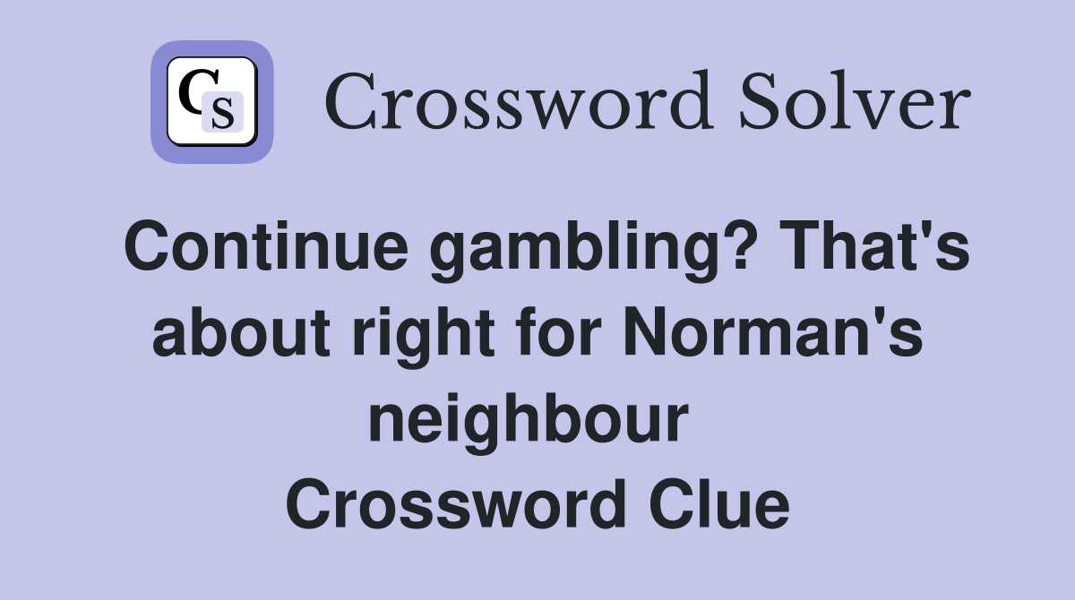 Continue gambling? That's about right for Norman's neighbour  Crossword Clue