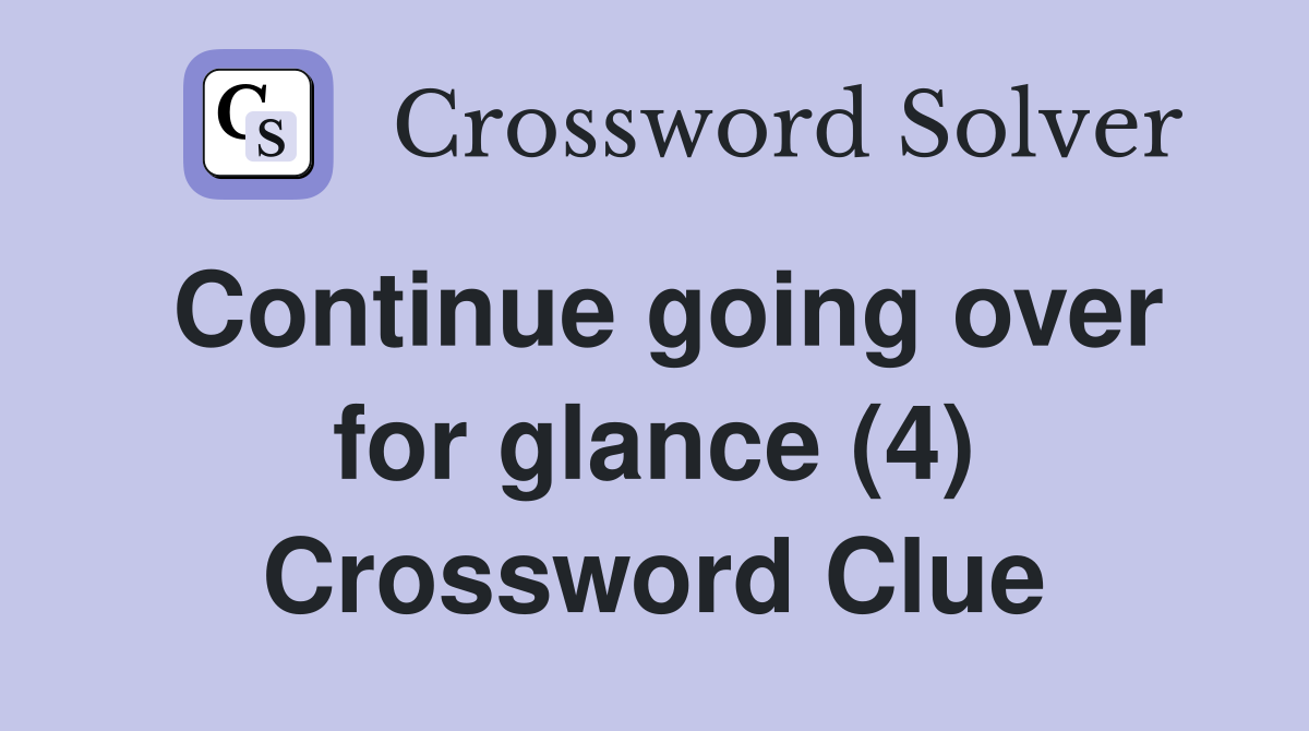Continue going over for glance (4) Crossword Clue
