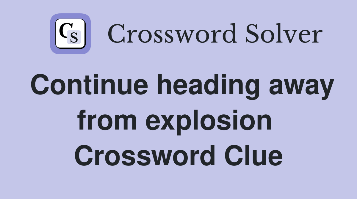 Continue heading away from explosion  Crossword Clue