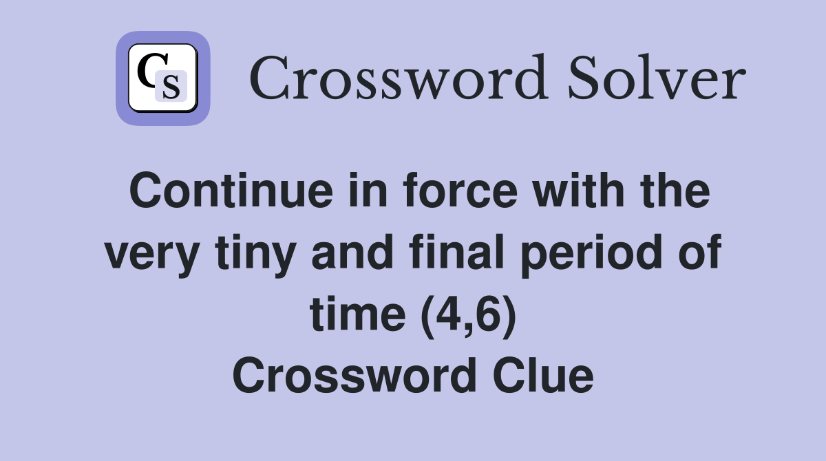 Continue in force with the very tiny and final period of time (4,6) Crossword Clue