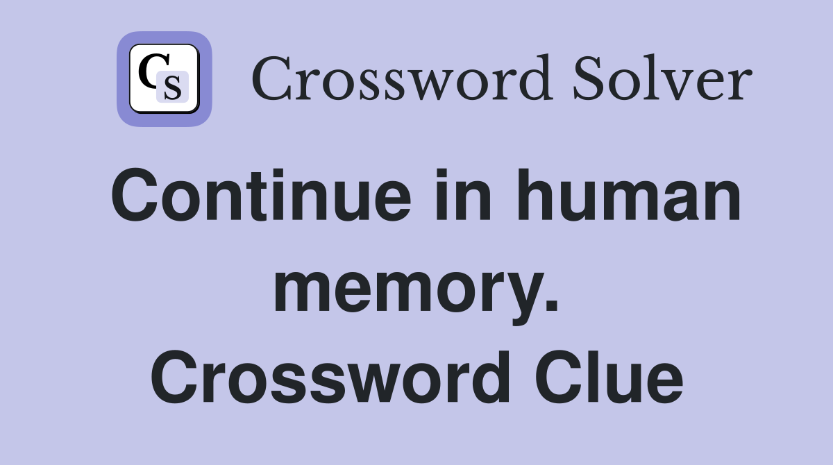 Continue in human memory. Crossword Clue