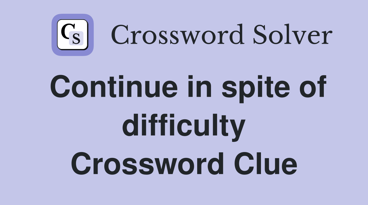 Continue in spite of difficulty Crossword Clue