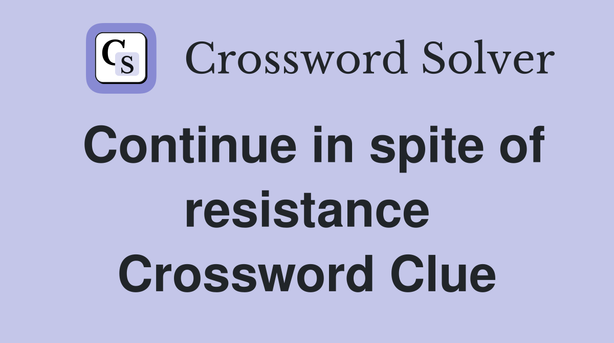Continue in spite of resistance Crossword Clue