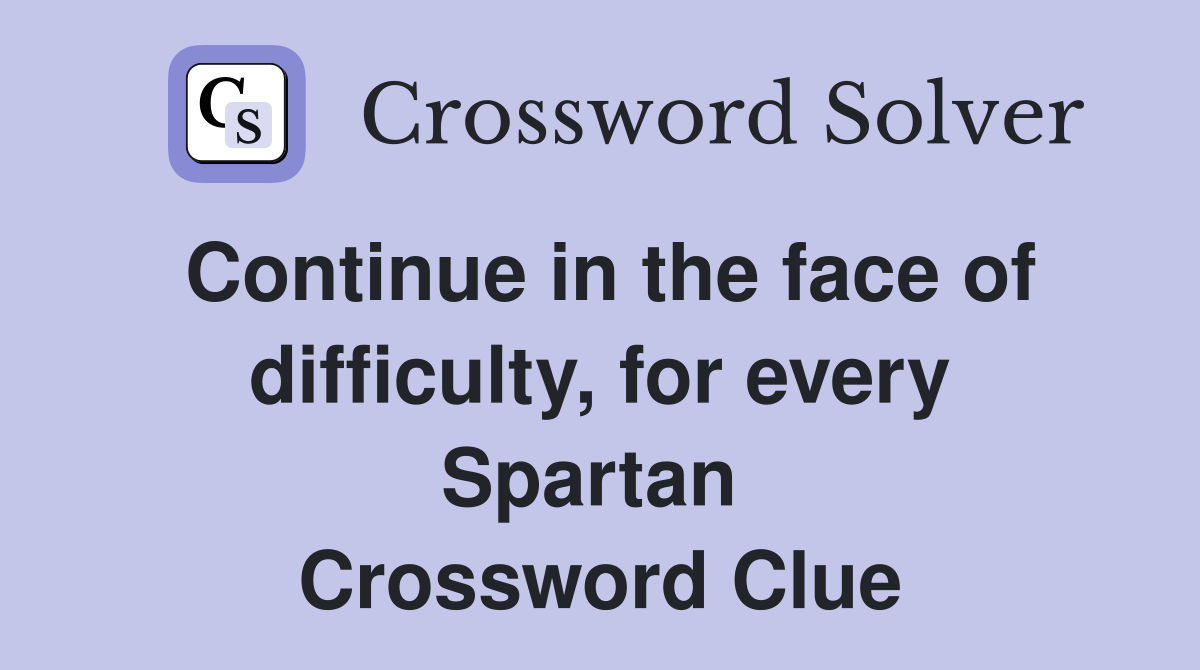 Continue in the face of difficulty, for every Spartan  Crossword Clue