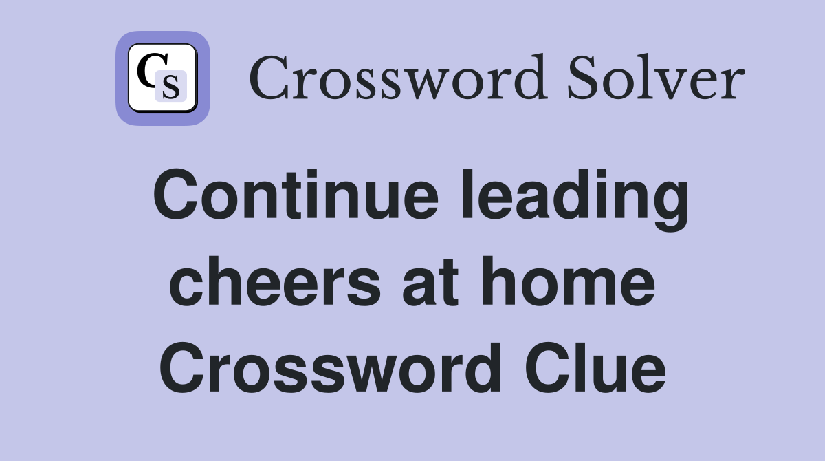 Continue leading cheers at home Crossword Clue
