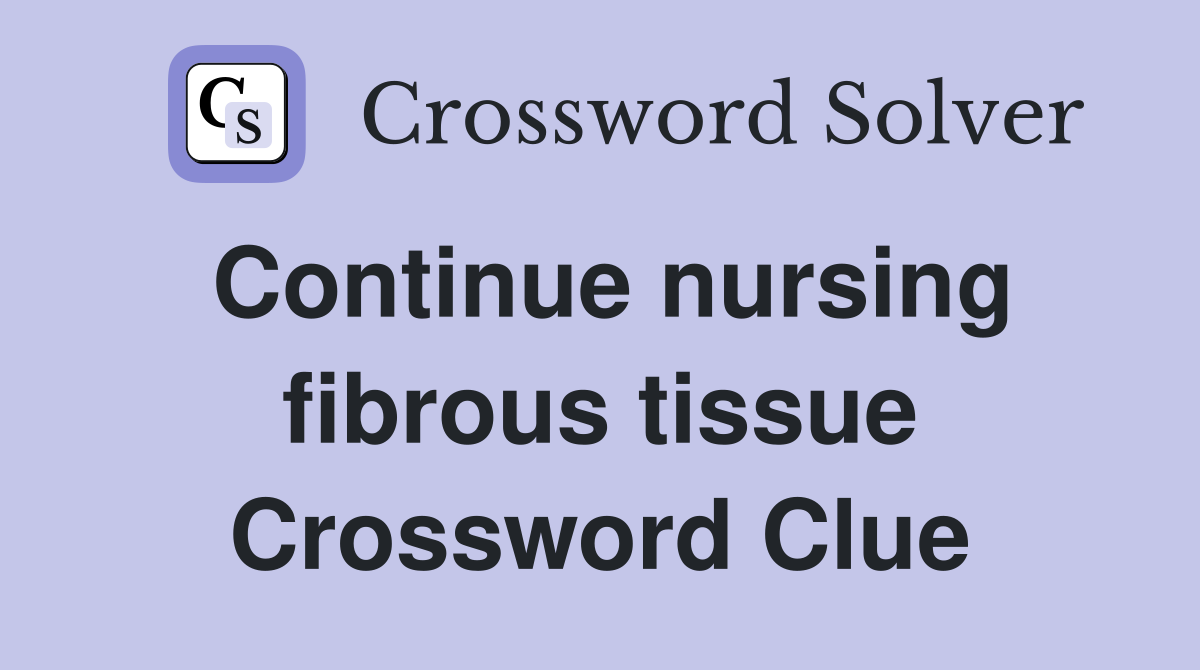 Continue nursing fibrous tissue Crossword Clue